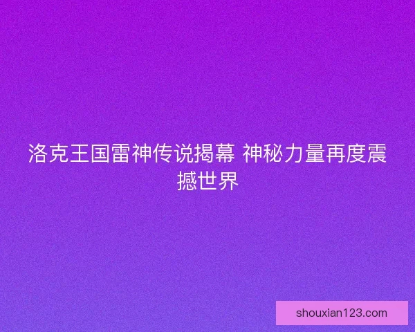洛克王国雷神传说揭幕 神秘力量再度震撼世界